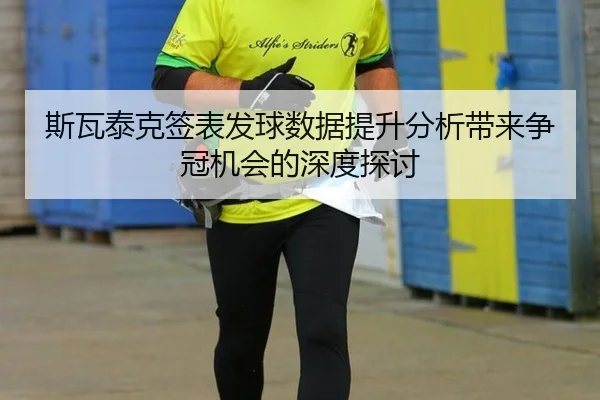 斯瓦泰克签表发球数据提升分析带来争冠机会的深度探讨