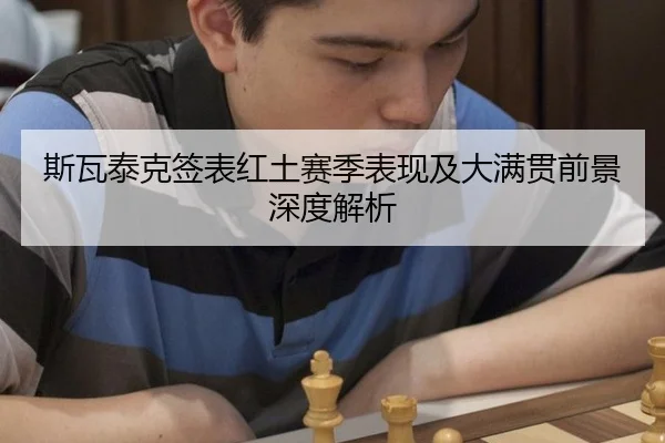 斯瓦泰克签表红土赛季表现及大满贯前景深度解析