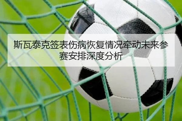 斯瓦泰克签表伤病恢复情况牵动未来参赛安排深度分析